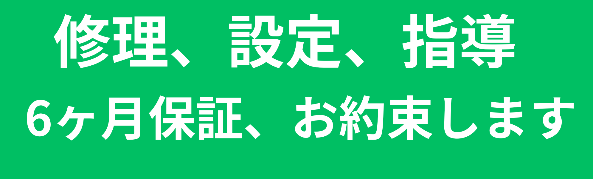 修理、設定、指導の６ヶ月保証、お約束します。